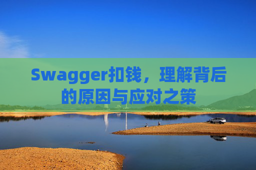 Swagger扣钱,理解背后的原因与应对之策